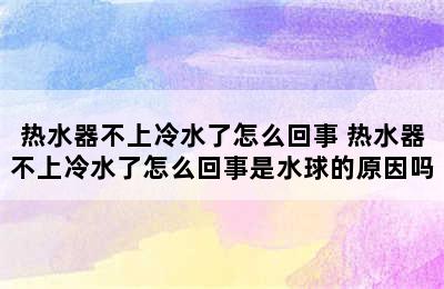 热水器不上冷水了怎么回事 热水器不上冷水了怎么回事是水球的原因吗